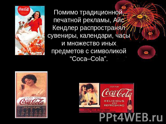 Помимо традиционной, печатной рекламы, Айс Кендлер распространял сувениры, календари, часы и множество иных предметов с символикой “Coca–Cola”.