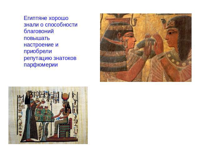 Египтяне хорошо знали о способности благовоний повышать настроение и приобрели репутацию знатоков парфюмерии
