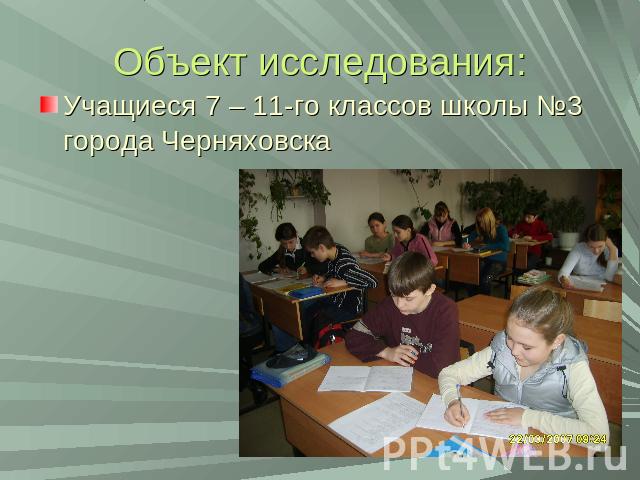 Объект исследования:Учащиеся 7 – 11-го классов школы №3 города Черняховска