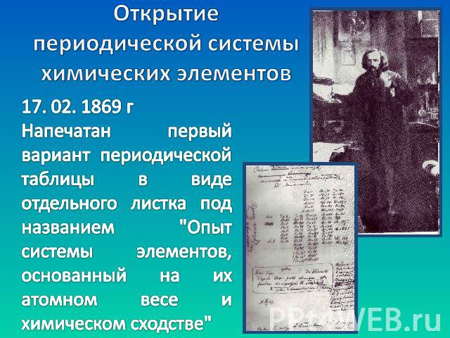 Открытие периодической системы химических элементов 17. 02. 1869 гНапечатан первый вариант периодической таблицы в виде отдельного листка под названием 