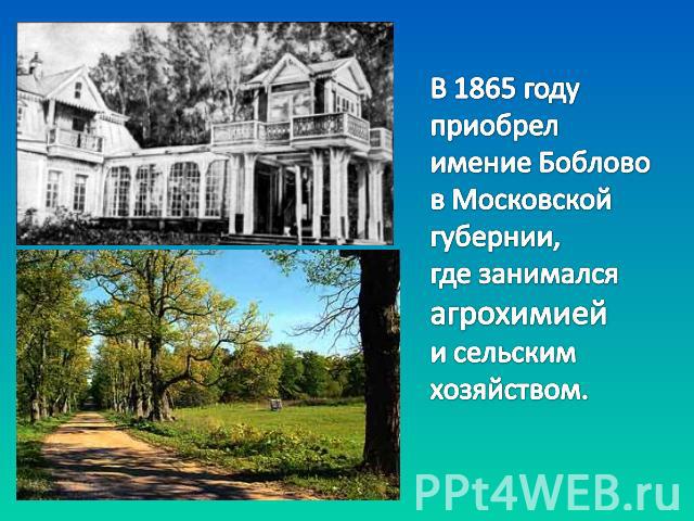 В 1865 году приобрел имение Боблово в Московской губернии, где занимался агрохимией и сельским хозяйством.