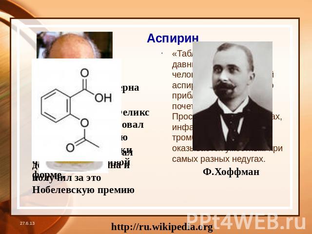 Аспирин В 1897 году в лаборатории химического концерна «Байер» молодой немецкий химик Феликс Хоффман синтезировал ацетилсалициловую кислоту в химически чистой и устойчивой форме. «Таблетка от всего» — давнишняя мечта человечества. Скромный аспирин с…