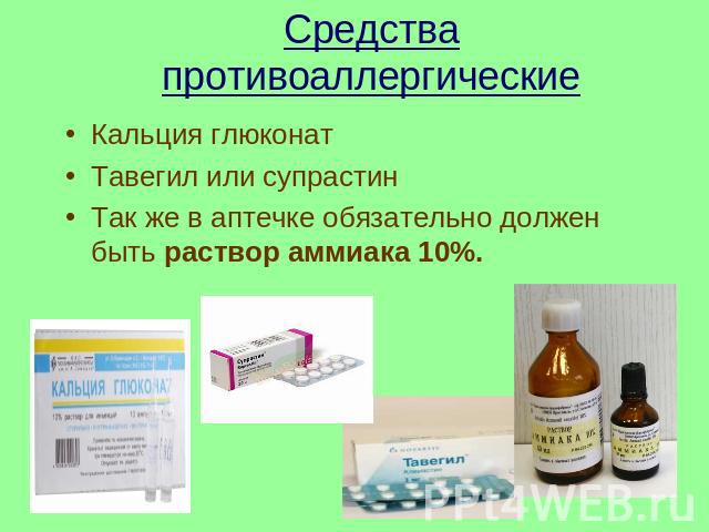 Средства противоаллергические Кальция глюконатТавегил или супрастинТак же в аптечке обязательно должен быть раствор аммиака 10%.