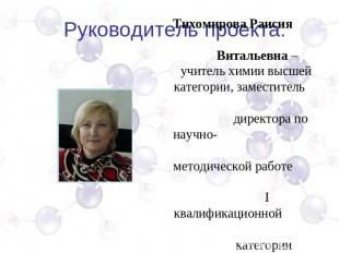 Руководитель проекта: Тихомирова Раисия Витальевна –учитель химии высшей категор