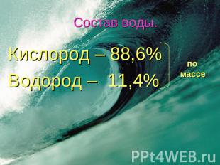 Состав воды.Кислород – 88,6% Водород – 11,4%