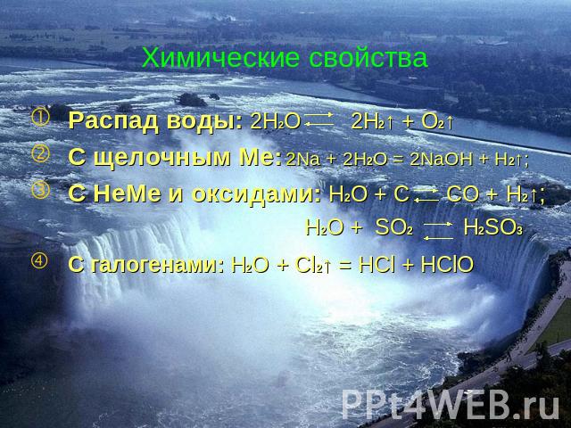 Химические свойстваРаспад воды: 2Н2О 2Н2↑ + О2↑ С щелочным Ме:С НеМе и оксидами: H2O + C СО + Н2↑; Н2О + SO2 H2SO3С галогенами: H2O + Cl2↑ = HCl + HClO