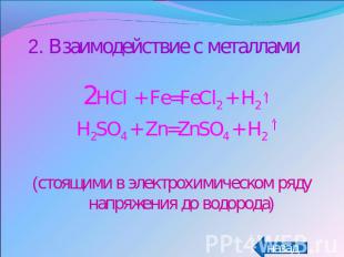 2. Взаимодействие с металлами2HCl + Fe=FeCl2 + H2H2SO4 + Zn=ZnSO4 + H2(стоящими