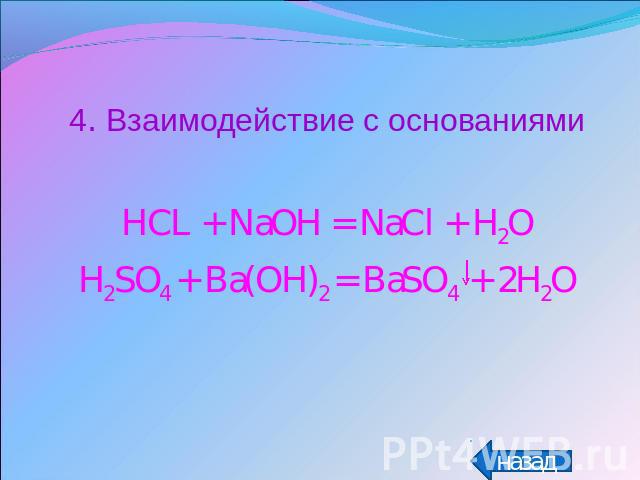 4. Взаимодействие с основаниямиHCL + NaOH = NaCl + H2OH2SO4 + Ba(OH)2 = BaSO4 + 2H2O