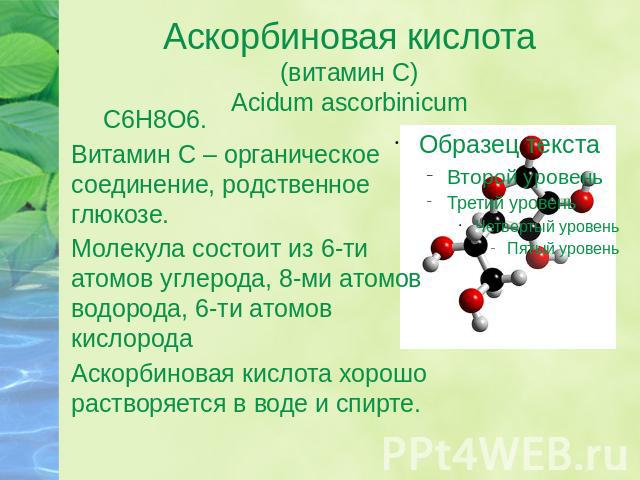Аскорбиновая кислота(витамин С)Acidum ascorbinicum C6H8O6.Витамин С – органическое соединение, родственное глюкозе.Молекула состоит из 6-ти атомов углерода, 8-ми атомов водорода, 6-ти атомов кислородаАскорбиновая кислота хорошо растворяется в воде и…
