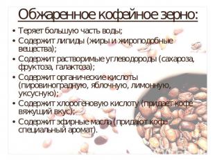 Обжаренное кофейное зерно: Теряет большую часть воды;Содержит липиды (жиры и жир