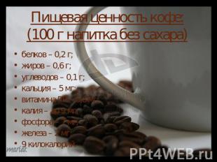 Пищевая ценность кофе:(100 г напитка без сахара)белков – 0,2 г; жиров – 0,6 г; у