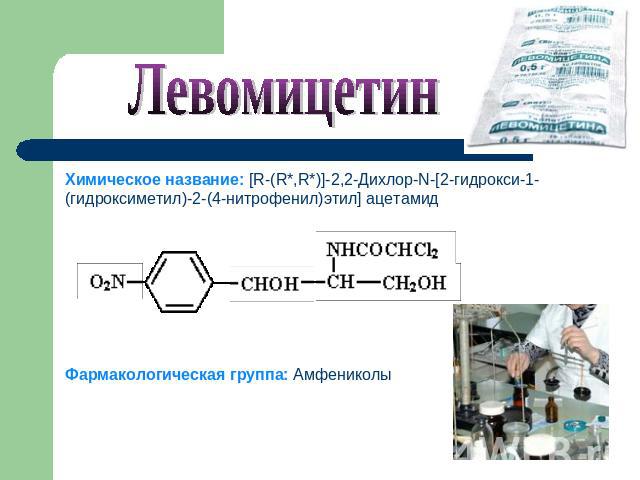 Левомицетин Химическое название: [R-(R*,R*)]-2,2-Дихлор-N-[2-гидрокси-1-(гидроксиметил)-2-(4-нитрофенил)этил] ацетамид Фармакологическая группа: Амфениколы