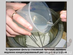 5) Удерживая фильтр стеклянной палочкой, наливать медленно концентрированный рас