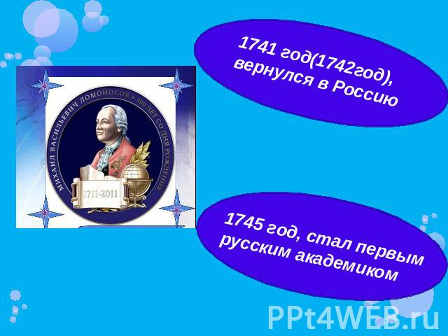 1741 год(1742год), вернулся в Россию 1745 год, стал первым русским академиком