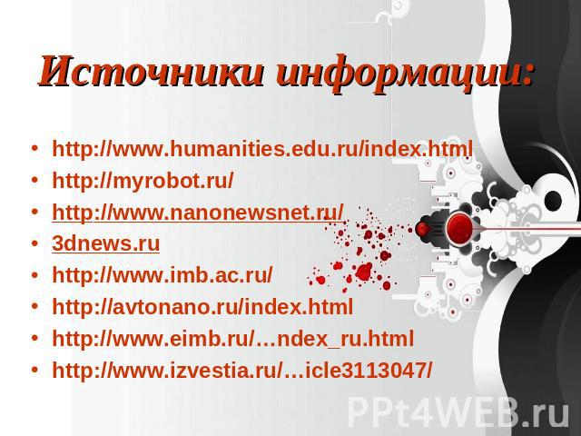 Источники информации: http://www.humanities.edu.ru/index.htmlhttp://myrobot.ru/http://www.nanonewsnet.ru/3dnews.ruhttp://www.imb.ac.ru/http://avtonano.ru/index.htmlhttp://www.eimb.ru/…ndex_ru.htmlhttp://www.izvestia.ru/…icle3113047/