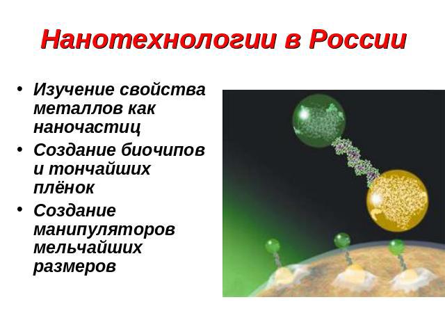 Нанотехнологии в России Изучение свойства металлов как наночастицСоздание биочипов и тончайших плёнокСоздание манипуляторов мельчайших размеров