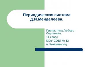 Периодическая система Д.И.Менделеева Пропастина Любовь Сергеевна11 классМОУ СОШ