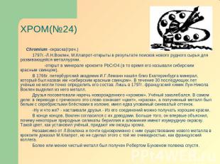 ХРОМ(№24) Chromium -окраска(греч.) 1797г.-Л.Н.Воклен, М.Клапрот-открыты в резуль