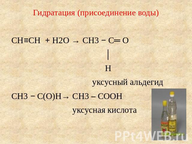Гидратация (присоединение воды) CH≡CH + H2O → CH3 − C═ O │ H уксусный альдегидCH3 − C(O)H→ CH3 – COOH уксусная кислота