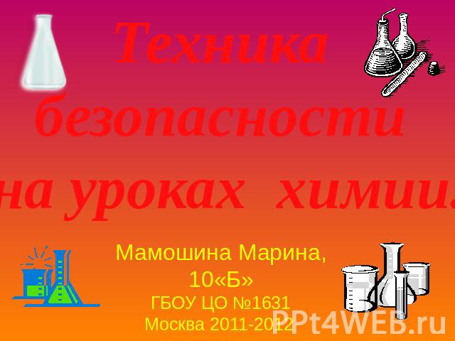 Техника безопасности на уроках химии Мамошина Марина,10«Б»ГБОУ ЦО №1631Москва 2011-2012