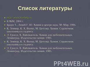 Список литературы http://www.himhelp.ruБЭКМ, 2004 г.Браун Т., Лемей Г. Ю. Химия