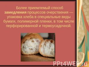 Более приемлемый способ замедления процессов очерствения — упаковка хлеба в спец