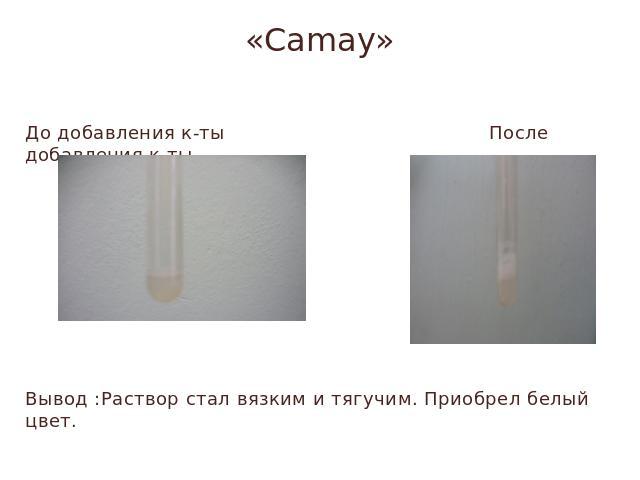 «Camay» До добавления к-ты После добавления к-тыВывод :Раствор стал вязким и тягучим. Приобрел белый цвет.