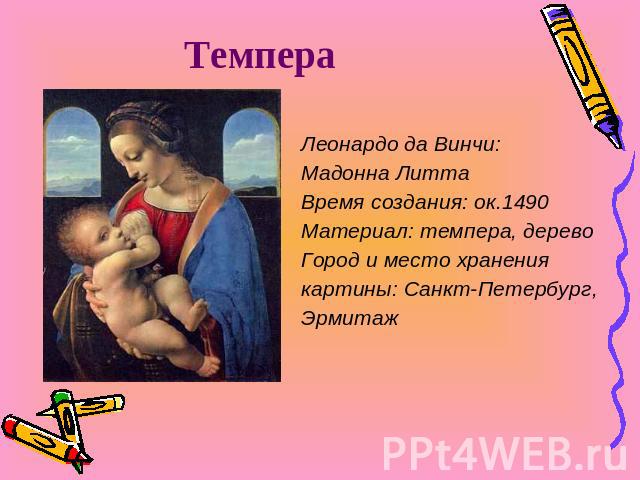 Темпера Леонардо да Винчи:Мадонна ЛиттаВремя создания: ок.1490Материал: темпера, деревоГород и место хранениякартины: Санкт-Петербург,Эрмитаж
