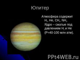 ЮпитерАтмосфера содержит H2, He, CH4, NH3. Ядро – сжатые под давлением H2 и He (