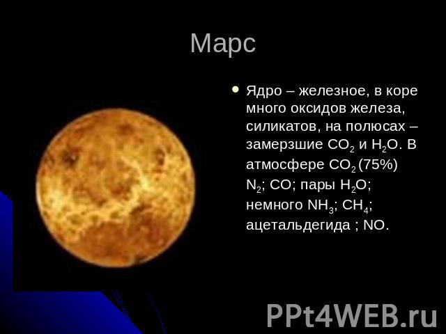 МарсЯдро – железное, в коре много оксидов железа, силикатов, на полюсах – замерзшие CO2 и H2O. В атмосфере СO2 (75%) N2; CO; пары H2O; немного NH3; CH4; ацетальдегида ; NO.