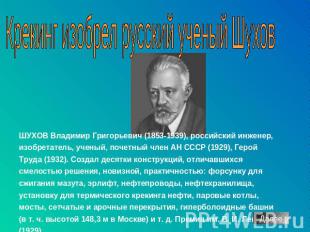 Крекинг изобрел русский ученый Шухов ШУХОВ Владимир Григорьевич (1853-1939), рос