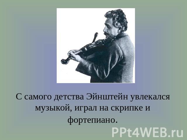 С самого детства Эйнштейн увлекался музыкой, играл на скрипке и фортепиано.