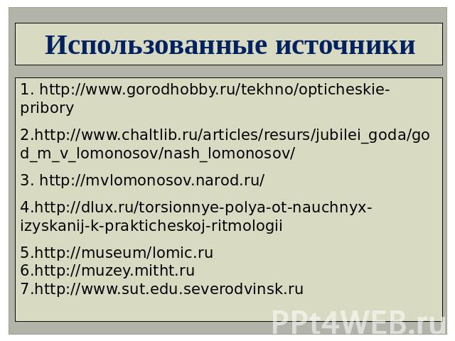 Использованные источники 1. http://www.gorodhobby.ru/tekhno/opticheskie-pribory2.http://www.chaltlib.ru/articles/resurs/jubilei_goda/god_m_v_lomonosov/nash_lomonosov/3. http://mvlomonosov.narod.ru/4.http://dlux.ru/torsionnye-polya-ot-nauchnyx-izyska…