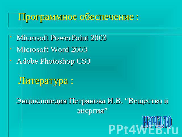 Программное обеспечение : Microsoft PowerPoint 2003Microsoft Word 2003Adobe Photoshop CS3 Литература : Энциклопедия Петрянова И.В. “Вещество и энергия”