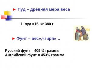 ► Пуд – древняя мера веса 1 пуд =16 кг 380 г ► Фунт – вес»,«гиря»… Русский фунт