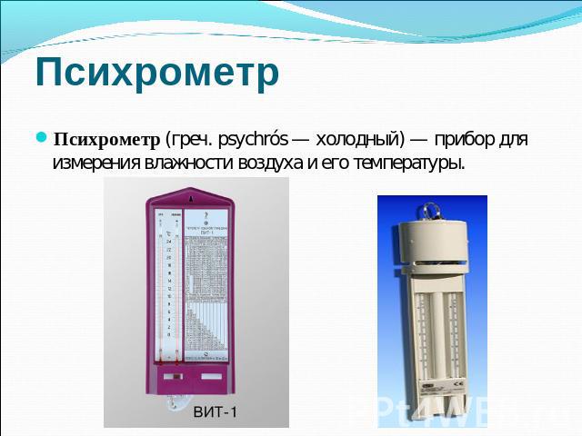 Психрометр Психрометр (греч. psychrós — холодный) — прибор для измерения влажности воздуха и его температуры.