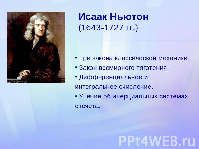 Исаак Ньютон (1643-1727 гг.) Три закона классической механики. Закон всемирного тяготения. Дифференциальное и интегральное счисление. Учение об инерциальных системах отсчета.