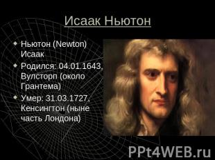 Исаак Ньютон Ньютон (Newton) ИсаакРодился: 04.01.1643, Вулсторп (около Грантема)
