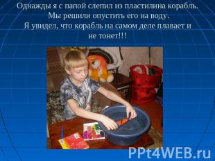 Однажды я с папой слепил из пластилина корабль. Мы решили опустить его на воду.