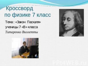 Кроссворд по физике 7 класс Тема : «Закон Паскаля»ученицы 7 «В» класса Титаренко
