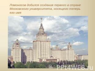 Ломоносов добился создания первого в стране Московского университета, носящего т