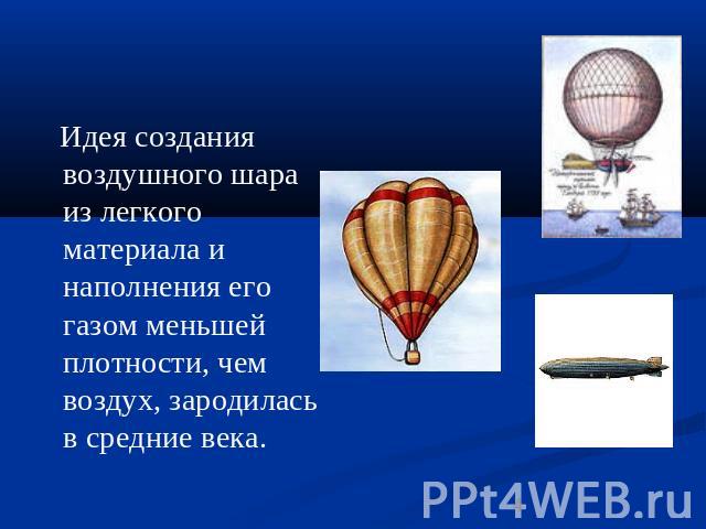 Идея создания воздушного шара из легкого материала и наполнения его газом меньшей плотности, чем воздух, зародилась в средние века.