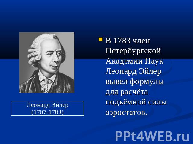 В 1783 член Петербургской Академии Наук Леонард Эйлер вывел формулы для расчёта подъёмной силы аэростатов.