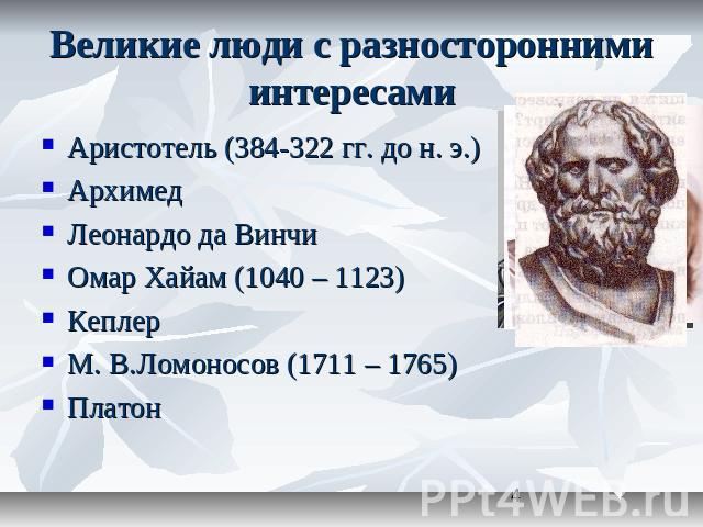 Великие люди с разносторонними интересами Аристотель (384-322 гг. до н. э.)Архимед Леонардо да ВинчиОмар Хайам (1040 – 1123) КеплерМ. В.Ломоносов (1711 – 1765)Платон