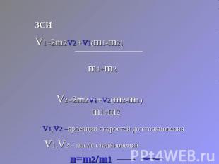 ЗСИV1=2m2v2 +v1(m1-m2) m1+m2V2=2m2v1+v2(m2-m1) v1,v2 –проекции скоростей до стол
