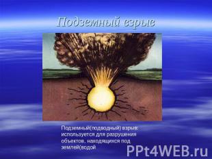 Подземный взрыв Подземный(подводный) взрыв: используется для разрушения объектов