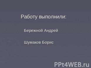 Работу выполнили: Бережной Андрей Шумаков Борис