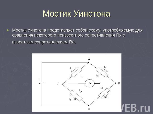 Мостик Уинстона Мостик Уинстона представляет собой схему, употребляемую для сравнения некоторого неизвестного сопротивления Rx с известным сопротивлением Rо.