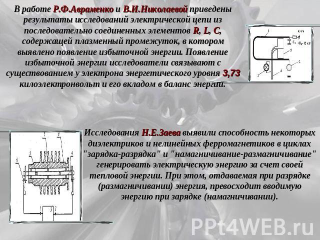 В работе Р.Ф.Авраменко и В.И.Николаевой приведены результаты исследований электрической цепи из последовательно соединенных элементов R, L, C, содержащей плазменный промежуток, в котором выявлено появление избыточной энергии. Появление избыточной эн…