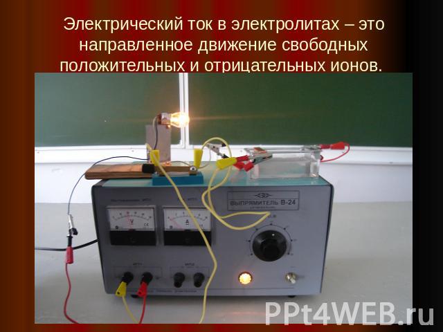 Электрический ток в электролитах – это направленное движение свободных положительных и отрицательных ионов.
